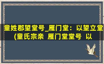 童姓郡望堂号_雁门堂：以望立堂(童氏宗亲  雁门堂堂号  以望立堂为中心的家族史)